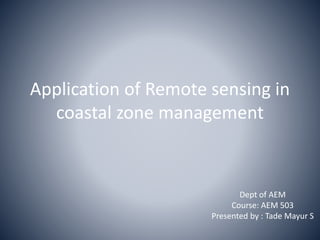 Application of Remote sensing in
coastal zone management
Dept of AEM
Course: AEM 503
Presented by : Tade Mayur S
 