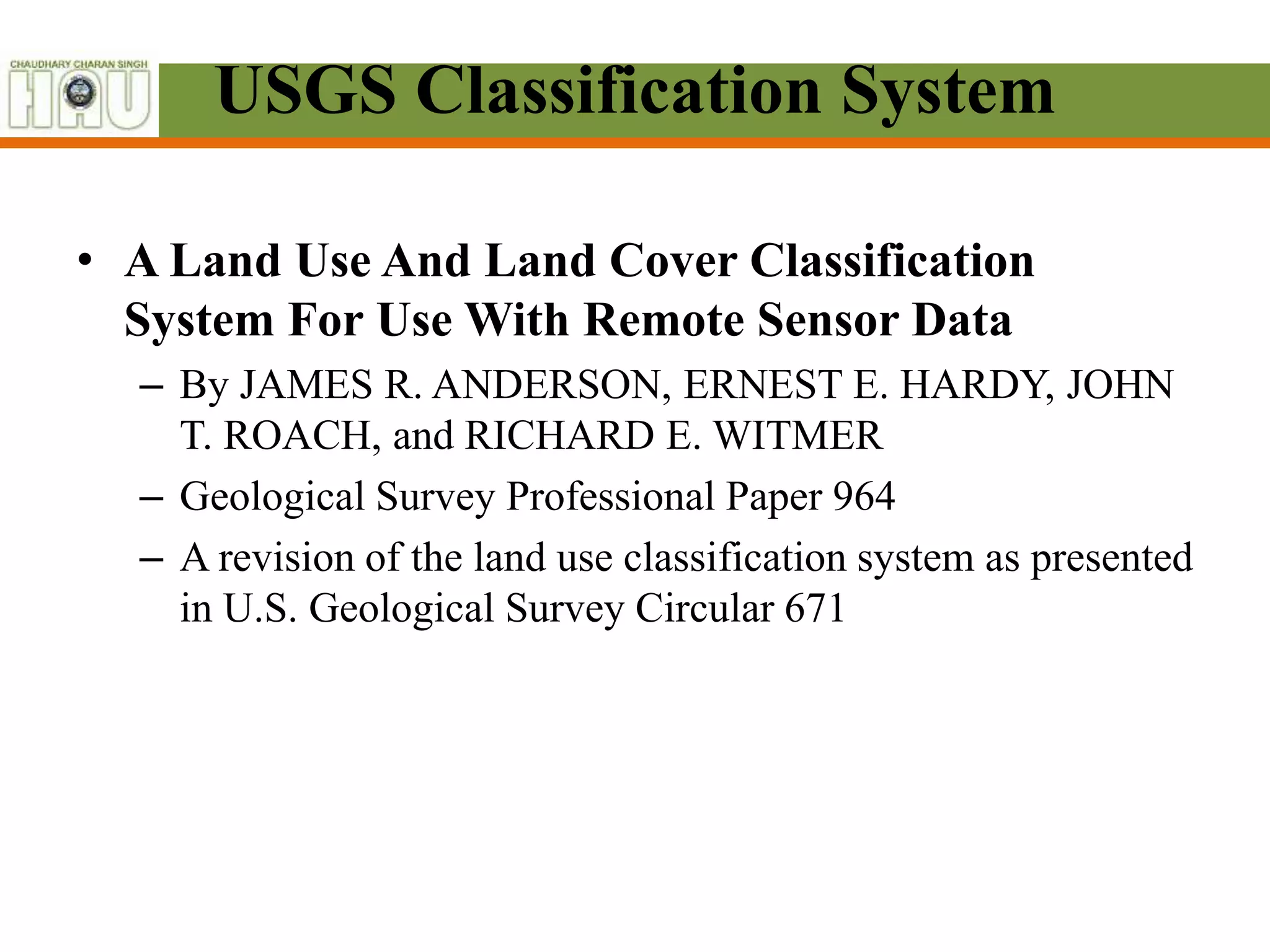 USGS Classification System
• A Land Use And Land Cover Classification
System For Use With Remote Sensor Data
– By JAMES R. ANDERSON, ERNEST E. HARDY, JOHN
T. ROACH, and RICHARD E. WITMER
– Geological Survey Professional Paper 964
– A revision of the land use classification system as presented
in U.S. Geological Survey Circular 671
 