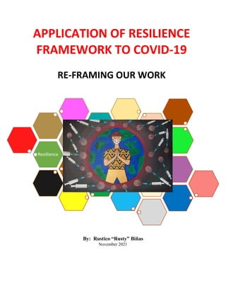 By: Rustico “Rusty” Biñas
November 2021
Resillience
APPLICATION OF RESILIENCE
FRAMEWORK TO COVID-19
RE-FRAMING OUR WORK
 