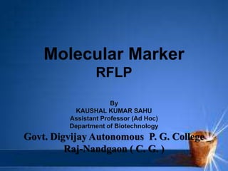 Molecular Marker
RFLP
By
KAUSHAL KUMAR SAHU
Assistant Professor (Ad Hoc)
Department of Biotechnology
Govt. Digvijay Autonomous P. G. College
Raj-Nandgaon ( C. G. )
 