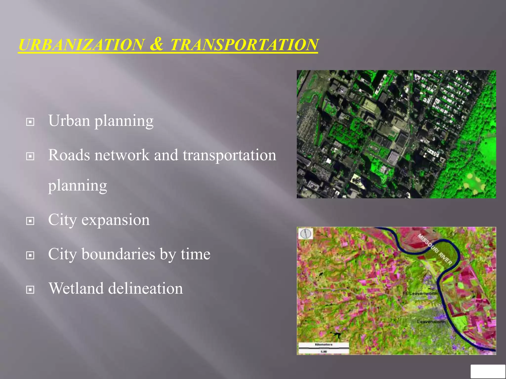 URBANIZATION & TRANSPORTATION
 Urban planning
 Roads network and transportation
planning
 City expansion
 City boundaries by time
 Wetland delineation
 