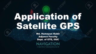 Application of
Satellite GPS
Md. Humayun Kabir
Adjunct Faculty
Dept. of ETE, IIUC
 