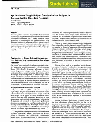 ARTICLE
Application of Single Subject Randomization Designs to
Communicative Disorders Research
Susan Rvachew
Speech-Language Department
Alberta Children's Hospital, Alberta
Abstract
Single-subject randomization designs differ from traditional
single-subject designs in that they involve random assignment
of treatments to treatment times. This use of random assign-
ment allowsfor the application ofa randomization test to the
data, thus combining the advantages ofsingle-subjectresearch
with the advantages of statistical analysis. Hypothetical ex-
amples are used to demonstrate howfour single-subject ran-
domization designs can be appliedto communicativedisorders
research.
Application of Single Subject Randomiza-
tion Designs to Communicative Disorders
Research
The value of single-subject designs for communicative disor-
ders research has been discussed recently by McReynolds and
Kearns (1983). Briefly, the primary advantages of single-
subject designs over multiple-subject designs include: (1)
greater control over subject variability, (2) economy. and (3)
the ability to study unique patients. In addition, single-subject
designs are attractive because clinicians are primarily con-
cerned with the effects oftreatments on individuals, rather than
on groups of subjects. A treatment which has been shown to
have a beneficial effect on group performance may not be
useful with any particular patient on a clinician's caseload.
Single-Subject Randomizatlon Designs
McReynolds and Keams (1983) have described a variety of
single-subject designs, most of which are variations on the
withdrawal. reversal. or multiple baseline designs. Although
these designs can be applied to a large number of clinical
problems, there are many situations in which none of these
designs can be used effectively. In some cases, a withdrawal of
the treatment will not result in the necessary performance
decrement. In many cases, the use of a reversal design will be
ethically questionable. Finally, the multiple baseline (across
behaviors) design cannot be ｵｳｾ､＠ when there is only one target
behavior, or when the target behaviors are very similar.
Adesign which canbe applied in those situations where the
traditional single-subject design is not feasible has been de-
scribed by Edgington (1987). Single-subject randomization
designs involve the random assignment of treatment times to
treatments, thus controlling for variation over time in the same
way that multiple-subject designs control for variation over
subjects. This use ofrandom assignment allows the researcher
to apply a randomization test to the experimental results in
order to determine statistical significance.
The use of statistical tests in single-subject research has
been criticizedon anumberofgrounds. Mostofthese criticisms
are specific to the use of parametric, inferential statistical
analyses, which are problematic with single-subject designs
because of the serial dependence of within-subject data. Al-
though independence of scores is a basic assumption underly-
ing the use of parametric tests, randomization tests are valid
even when the scores are not independent. Therefore, the use of
randomization tests with single-subject designs involving ran-
dom assignment of treatments to sessions circumvents this
problem.
Other criticisms apply to the use of any statistical proce-
dures as a substitute for visual analysis of single-subject data.
It is often said that clinical researchers are concerned only with
clinically significant results, and thus, statistical significance is
irrelevant in applied research. Implicit in this criticism is the
assumption that statistical analysis is required for the detection
of small effects, but not necessary for the detection of large
effects (McReynolds & Kearns, 1983). However, clinical sig-
nificance and statistical significance are two quite different
ways ofjudging experimental outcomes. Clinical significance
is concerned with the size of the observed effect. while statis-
tical significance is concerned with the source ofthe effect. An
effect large enough to be ofclinical interest may well have been
caused by an extraneous variable. For this reason all experi-
ments, including traditional single-subject experiments, re-
quire some judgement about the probability that the results
reflect a true treatment effect. regardless of the size of the
observed effect.
Clinical significance is determined by relating the size of
the observed treatment effect to the effect size that can be
expected based on one's knowledge of the clinical population
under study. Often the effect will not be judged to be clinically
significant unless it is fairly large. However, there are cases
when small effects are of clinical interest. For example. a
researcher comparing the relative effectiveness of the individ-
ual components of a treatment program may expect the pro-
gram components to have relatively small effects when applied
individually. Another experimenter may conclude that a small
Human Communication Canada/Communication Humaine Canada, VoL 12, No. 4, December 1988 7
 