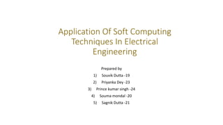 Application Of Soft Computing
Techniques In Electrical
Engineering
Prepared by
1) Souvik Dutta -19
2) Priyanka Dey -23
3) Prince kumar singh -24
4) Souma mondal -20
5) Sagnik Dutta -21
 