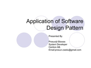 Application of Software Design Pattern Presented By Prosunjit Biswas System Developer Cention AB. Email:prosun.csedu@gmail.com 
