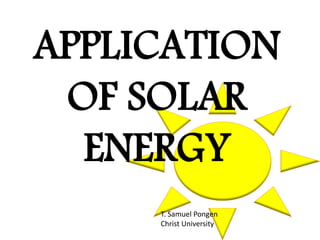 APPLICATION
OF SOLAR
ENERGY
T. Samuel Pongen
Christ University
 