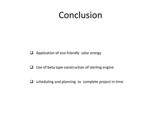 Conclusion

 Application of eco-friendly solar energy

 Use of beta type construction of sterling engine
 scheduling and planning to complete project in time

 