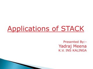 Applications of STACK
Presented By:-
Yadraj Meena
K.V. INS KALINGA
 