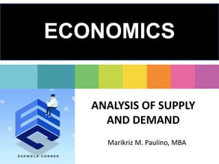 ANALYSIS OF SUPPLY
AND DEMAND
Marikriz M. Paulino, MBA
ECONOMICS
 