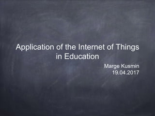 Application of the Internet of Things
in Education
Marge Kusmin
19.04.2017
 