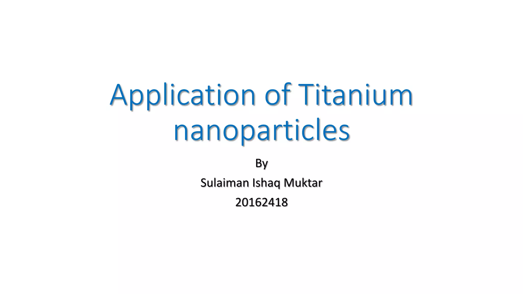 Application of Titanium
nanoparticles
By
Sulaiman Ishaq Muktar
20162418
 