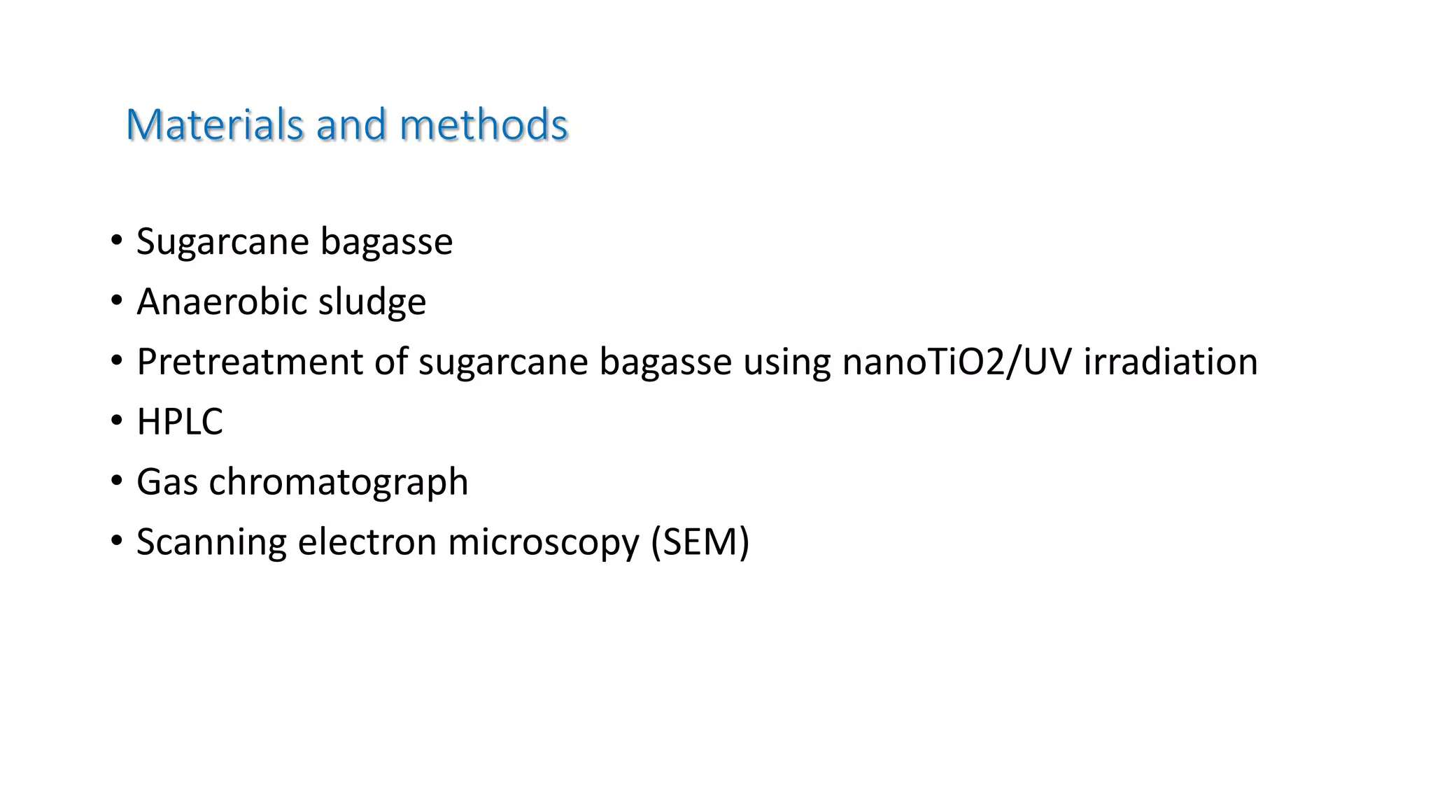 Materials and methods
• Sugarcane bagasse
• Anaerobic sludge
• Pretreatment of sugarcane bagasse using nanoTiO2/UV irradiation
• HPLC
• Gas chromatograph
• Scanning electron microscopy (SEM)
 