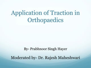 Application of Traction in
Orthopaedics

By- Prabhnoor Singh Hayer

Moderated by- Dr. Rajesh Maheshwari

 