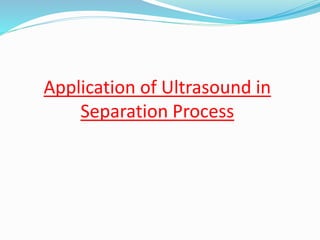 Application of Ultrasound in
Separation Process
 