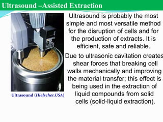 Ultrasound –Assisted Extraction
Ultrasound is probably the most
simple and most versatile method
for the disruption of cel...