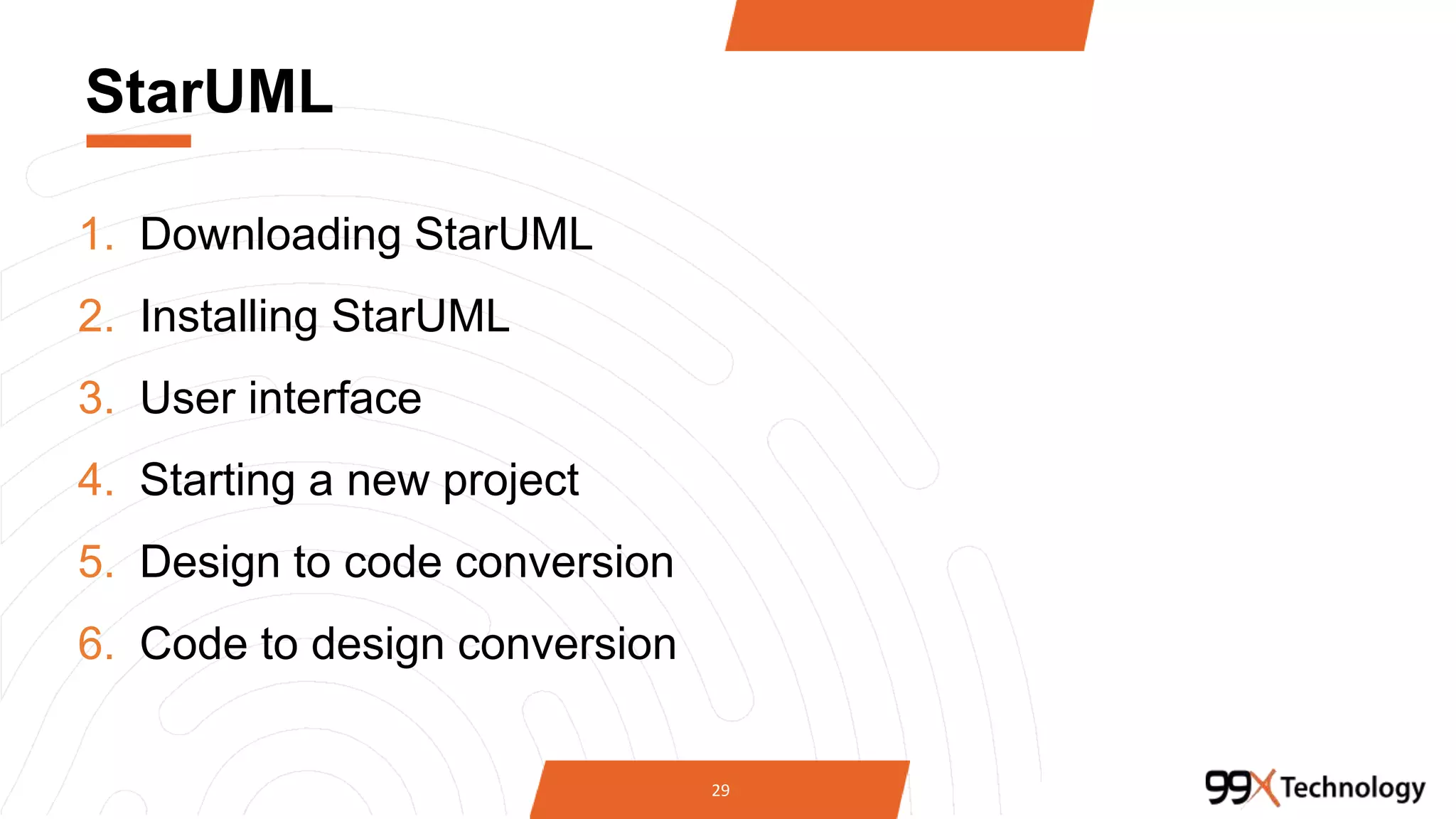 StarUML
1. Downloading StarUML
2. Installing StarUML
3. User interface
4. Starting a new project
5. Design to code conversion
6. Code to design conversion
29
 