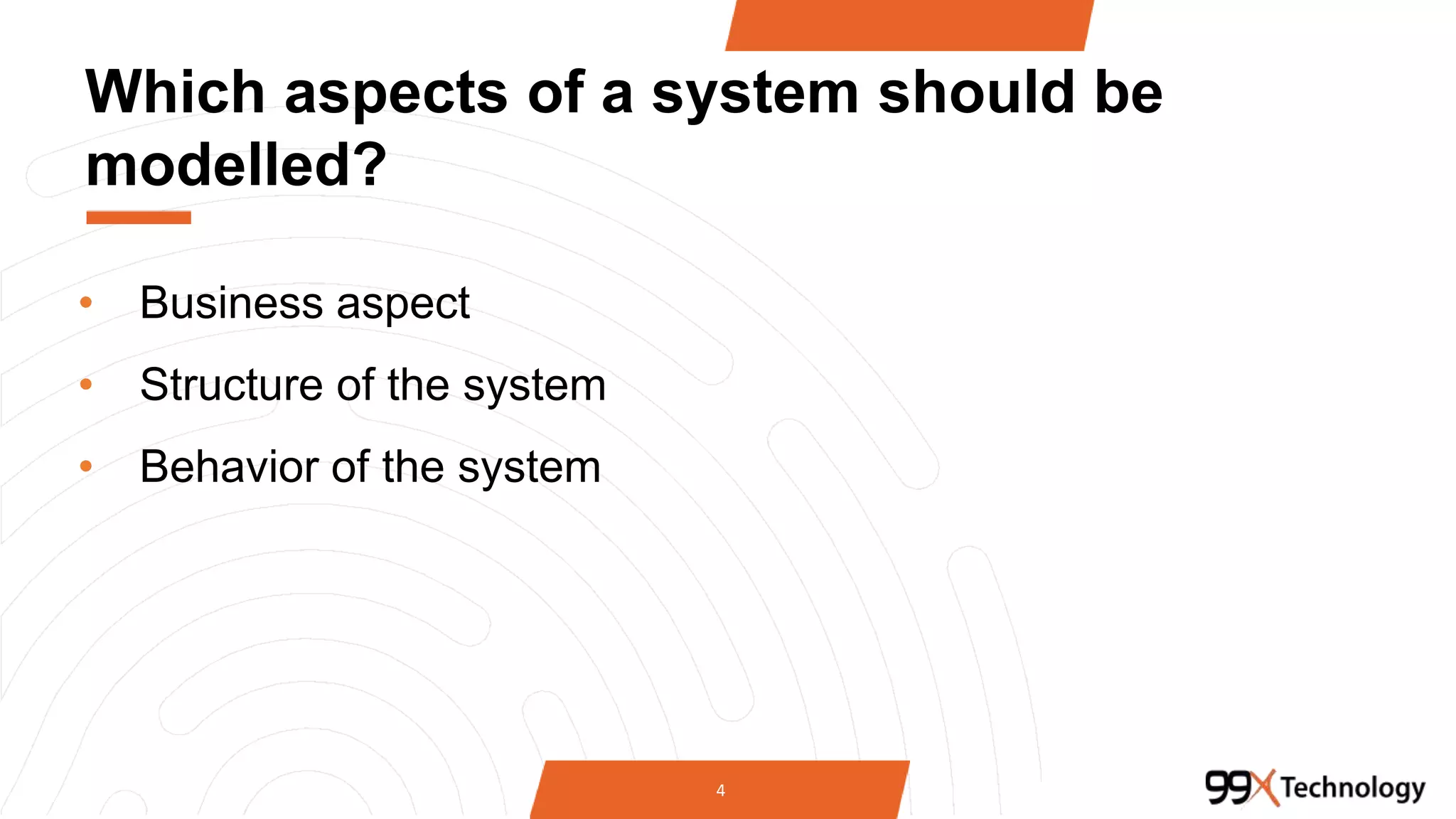 Which aspects of a system should be
modelled?
• Business aspect
• Structure of the system
• Behavior of the system
4
 