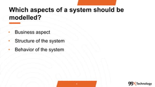 Which aspects of a system should be
modelled?
• Business aspect
• Structure of the system
• Behavior of the system
4
 