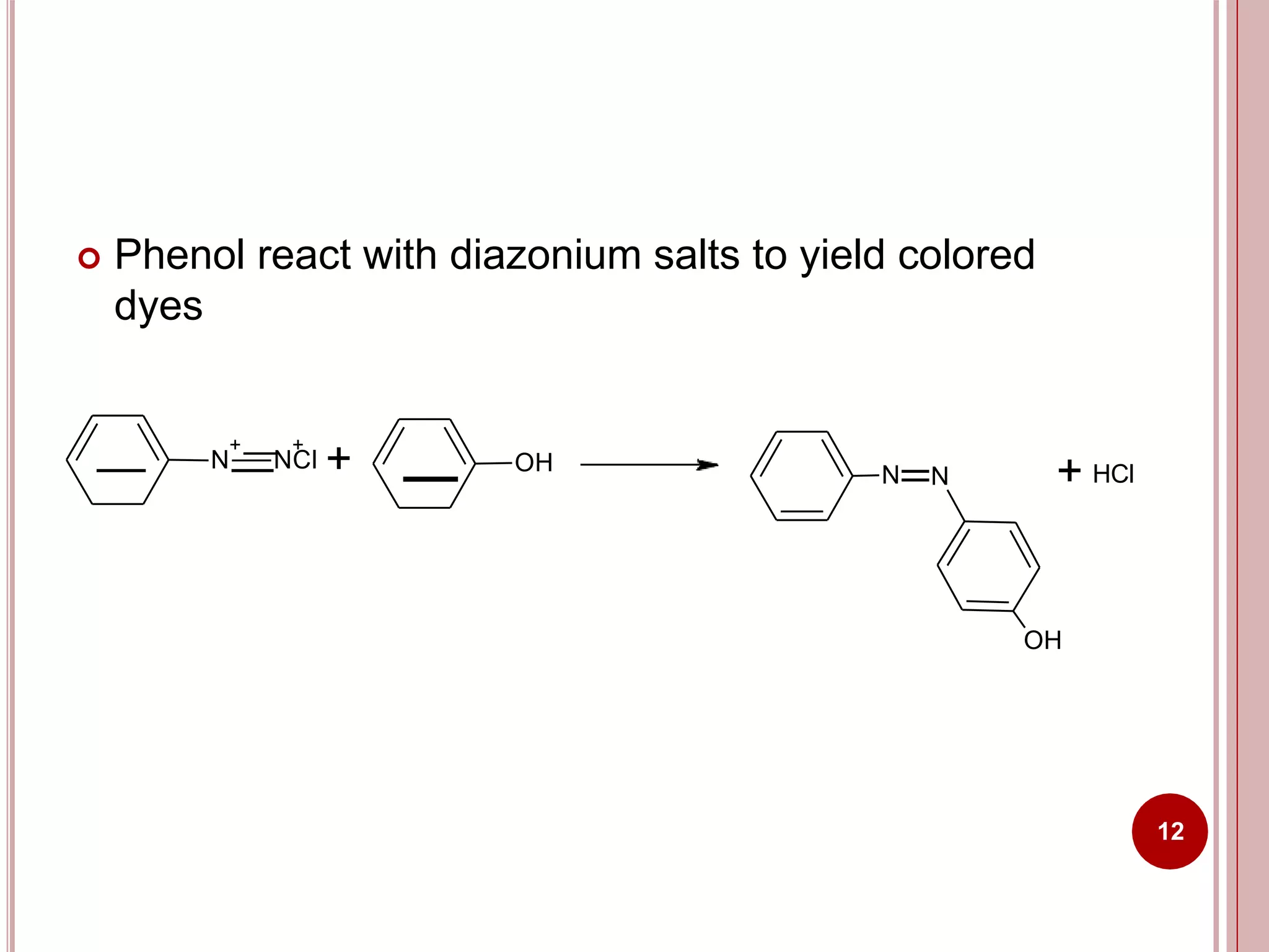  Phenol react with diazonium salts to yield colored
dyes
+ +
N NCl + OH N N
OH
+ HCl
12
 