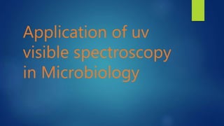 Application of uv
visible spectroscopy
in Microbiology
 