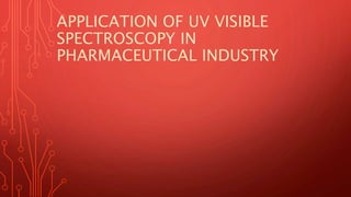 APPLICATION OF UV VISIBLE
SPECTROSCOPY IN
PHARMACEUTICAL INDUSTRY
 