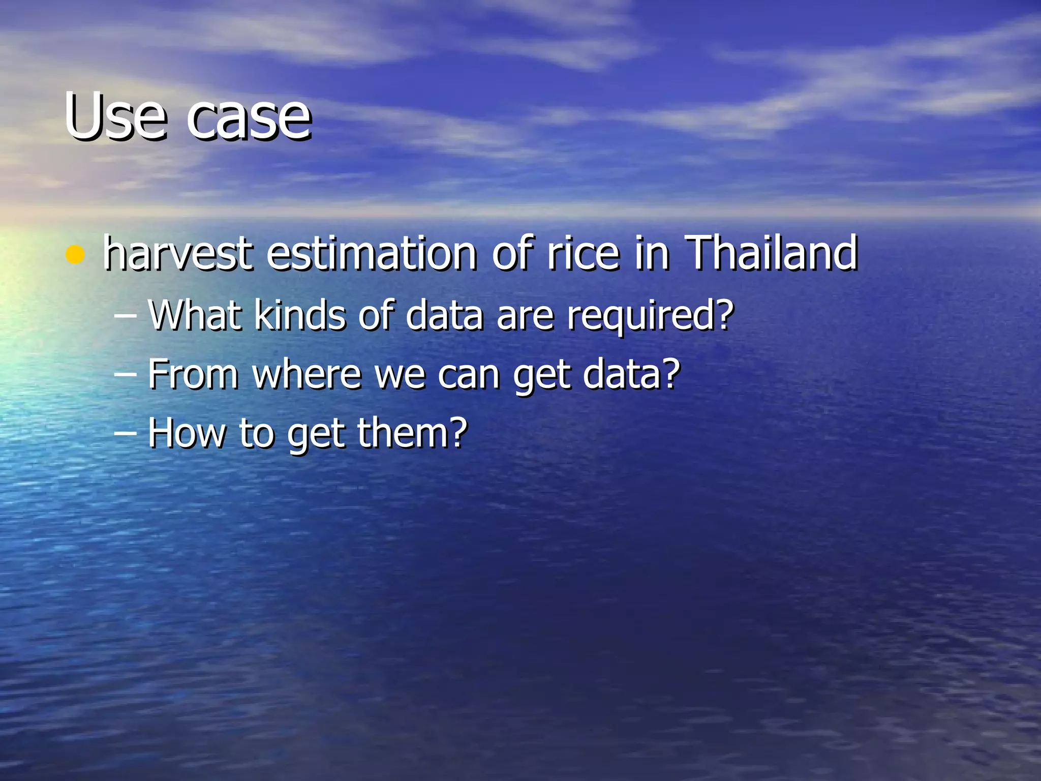 Use case harvest estimation of rice in Thailand What kinds of data are required? From where we can get data? How to get them? 
