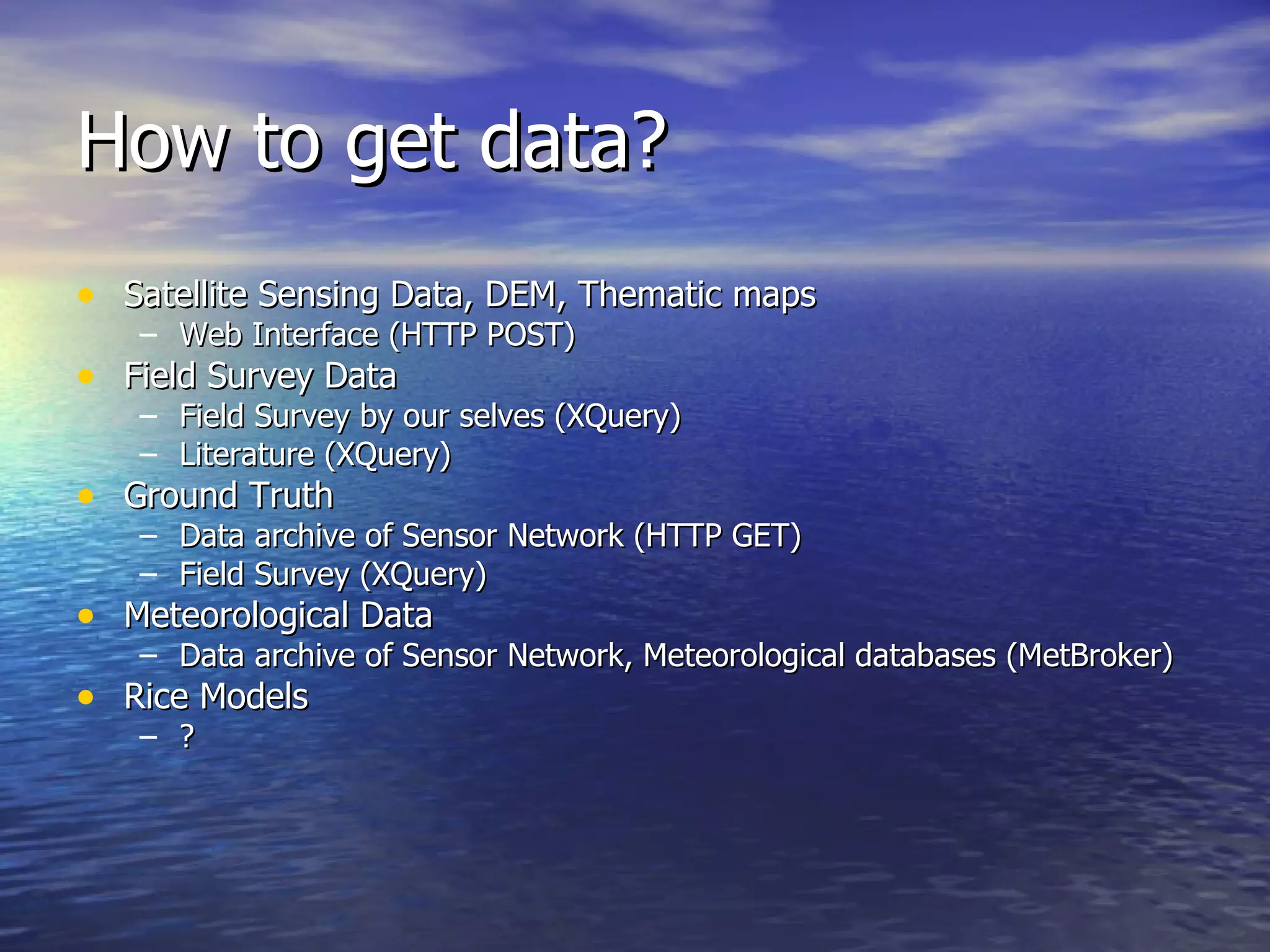How to get data? Satellite Sensing Data, DEM, Thematic maps Web Interface (HTTP POST) Field Survey Data Field Survey by our selves (XQuery) Literature (XQuery) Ground Truth Data archive of Sensor Network (HTTP GET) Field Survey (XQuery) Meteorological Data Data archive of Sensor Network, Meteorological databases (MetBroker) Rice Models ? 