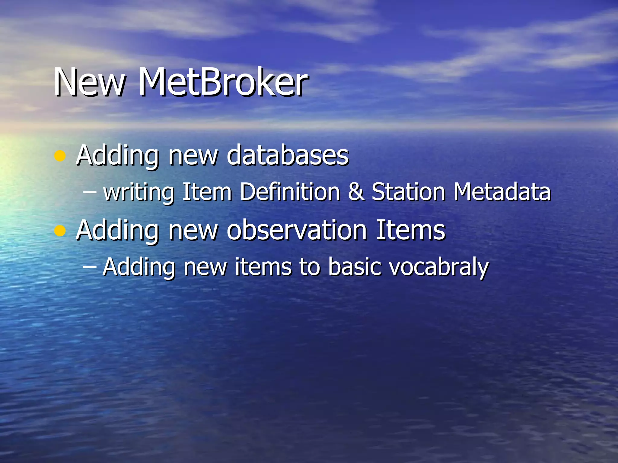 New MetBroker Adding new databases writing Item Definition & Station Metadata Adding new observation Items Adding new items to basic vocabraly 