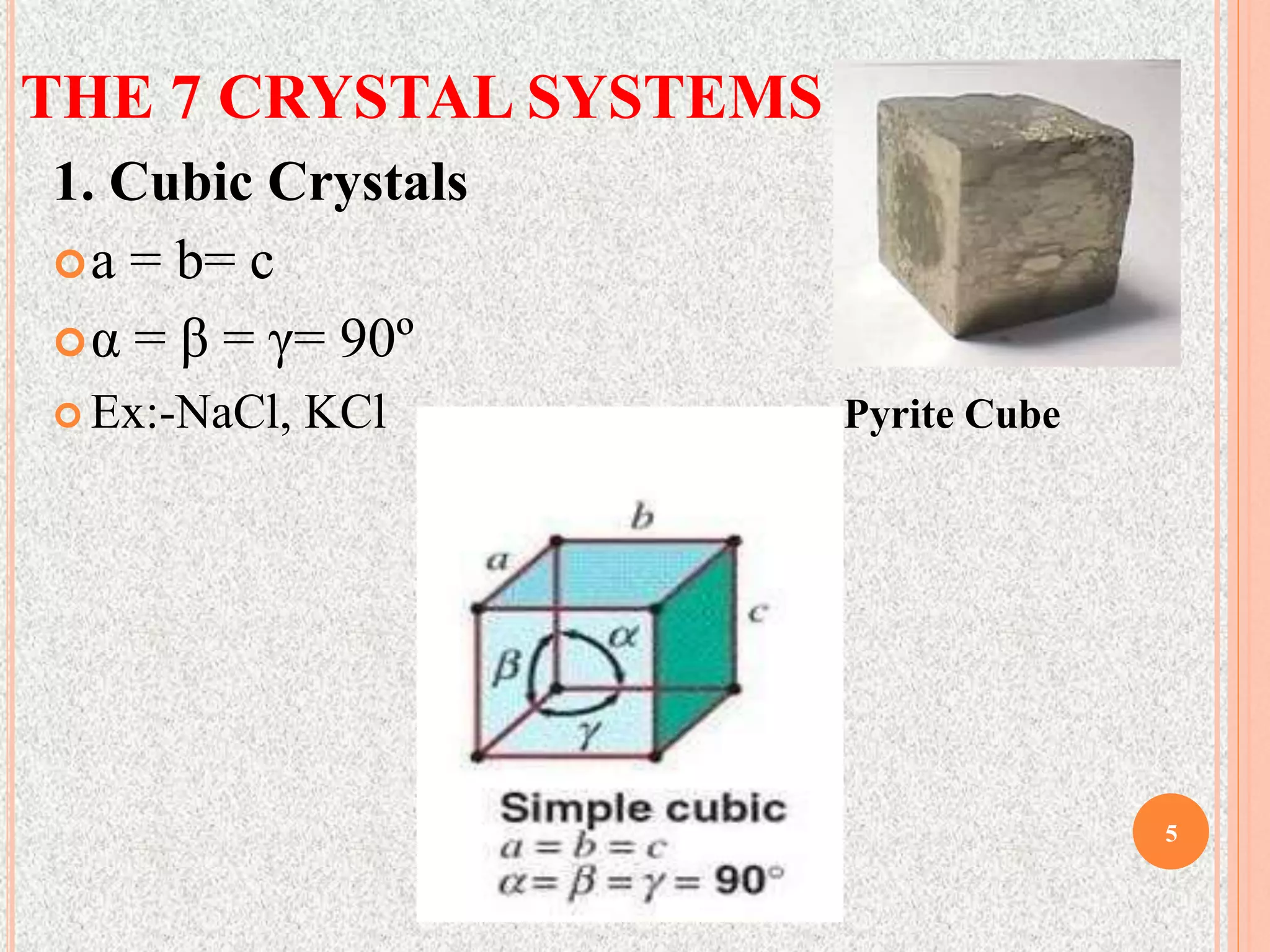 THE 7 CRYSTAL SYSTEMS
1. Cubic Crystals
a = b= c
α = β = γ= 90º
 Ex:-NaCl, KCl Pyrite Cube
5
 