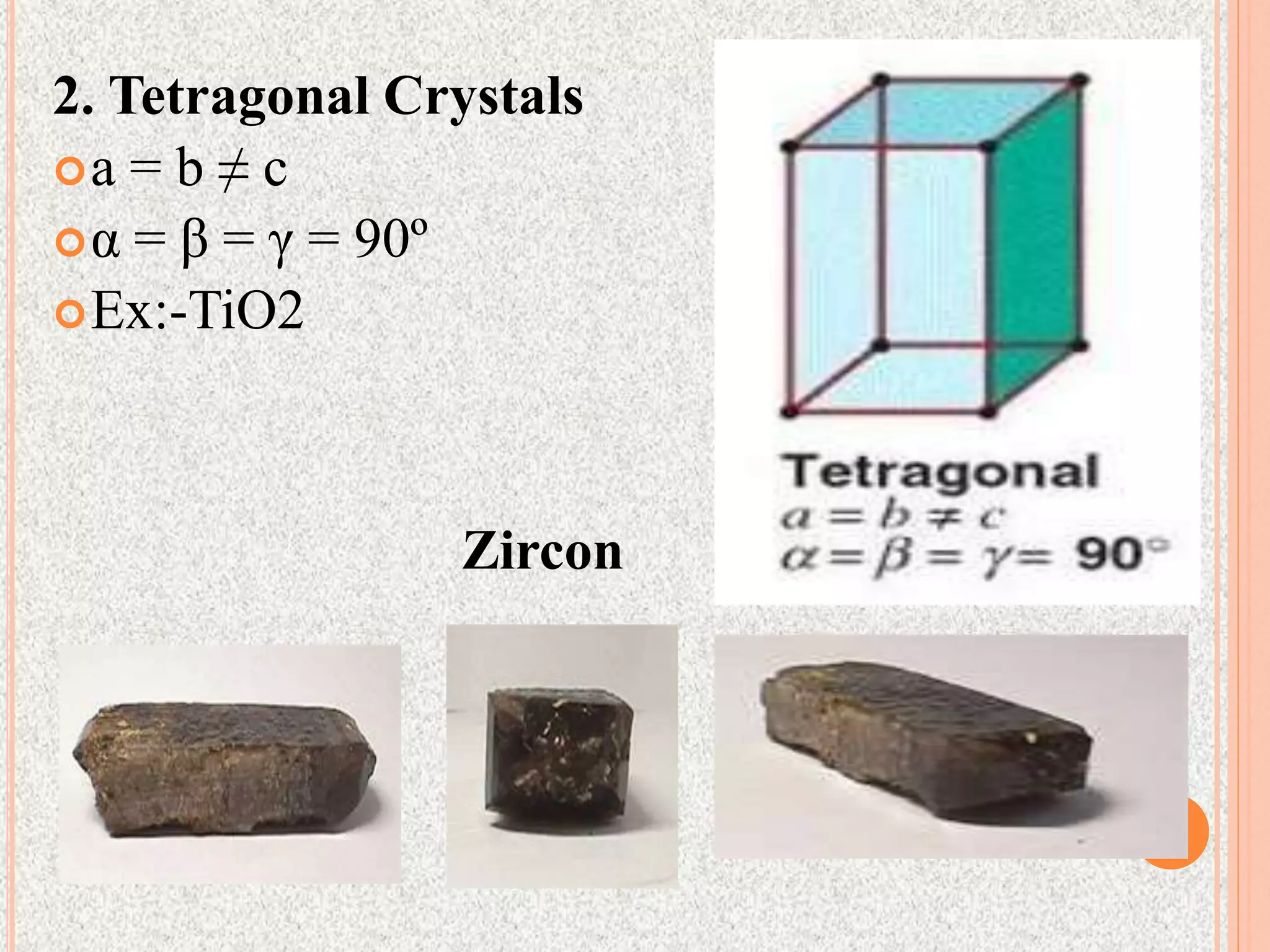 2. Tetragonal Crystals
a = b ≠ c
α = β = γ = 90º
Ex:-TiO2
Zircon
6
 