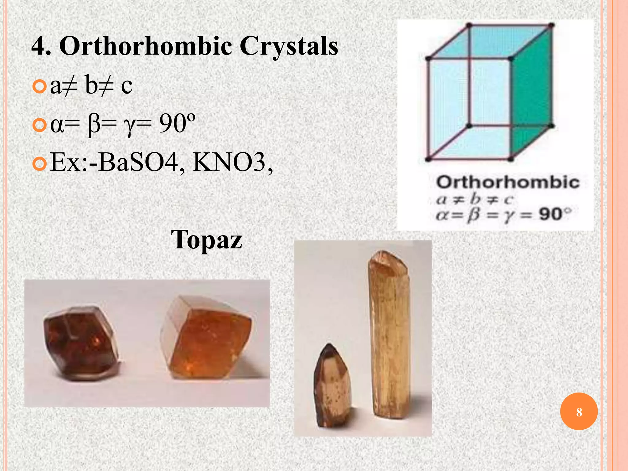 4. Orthorhombic Crystals
a≠ b≠ c
α= β= γ= 90º
Ex:-BaSO4, KNO3,
Topaz
8
 