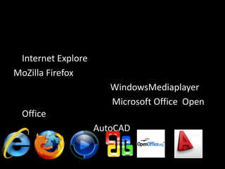 Internet Explore
MoZilla Firefox
                       WindowsMediaplayer
                       Microsoft Office Open
 Office
                    AutoCAD
 