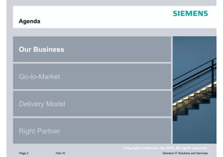 Agenda



Our Business


Go-to-Market


Delivery Model


Right Partner

                    Copyright © Siemens AG 2010. All rights reserved.
Page 2     Feb-10                         Siemens IT Solutions and Services
 