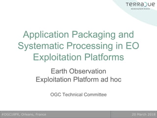 Application Packaging and
Systematic Processing in EO
Exploitation Platforms
Earth Observation
Exploitation Platform ad hoc
OGC Technical Committee
#OGC18FR, Orleans, France 20 March 2018
 
