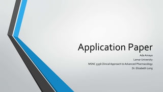 Application Paper
Ada Amaya
Lamar University
MSNC 5356 Clinical Approach to Advanced Pharmacology
Dr. Elizabeth Long
 