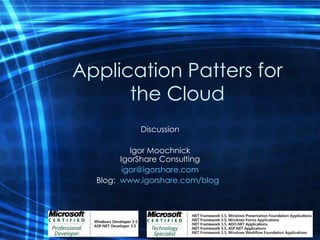 Application Patters for the Cloud Discussion Igor Moochnick IgorShare Consulting [email_address] Blog:  www.igorshare.com/blog   