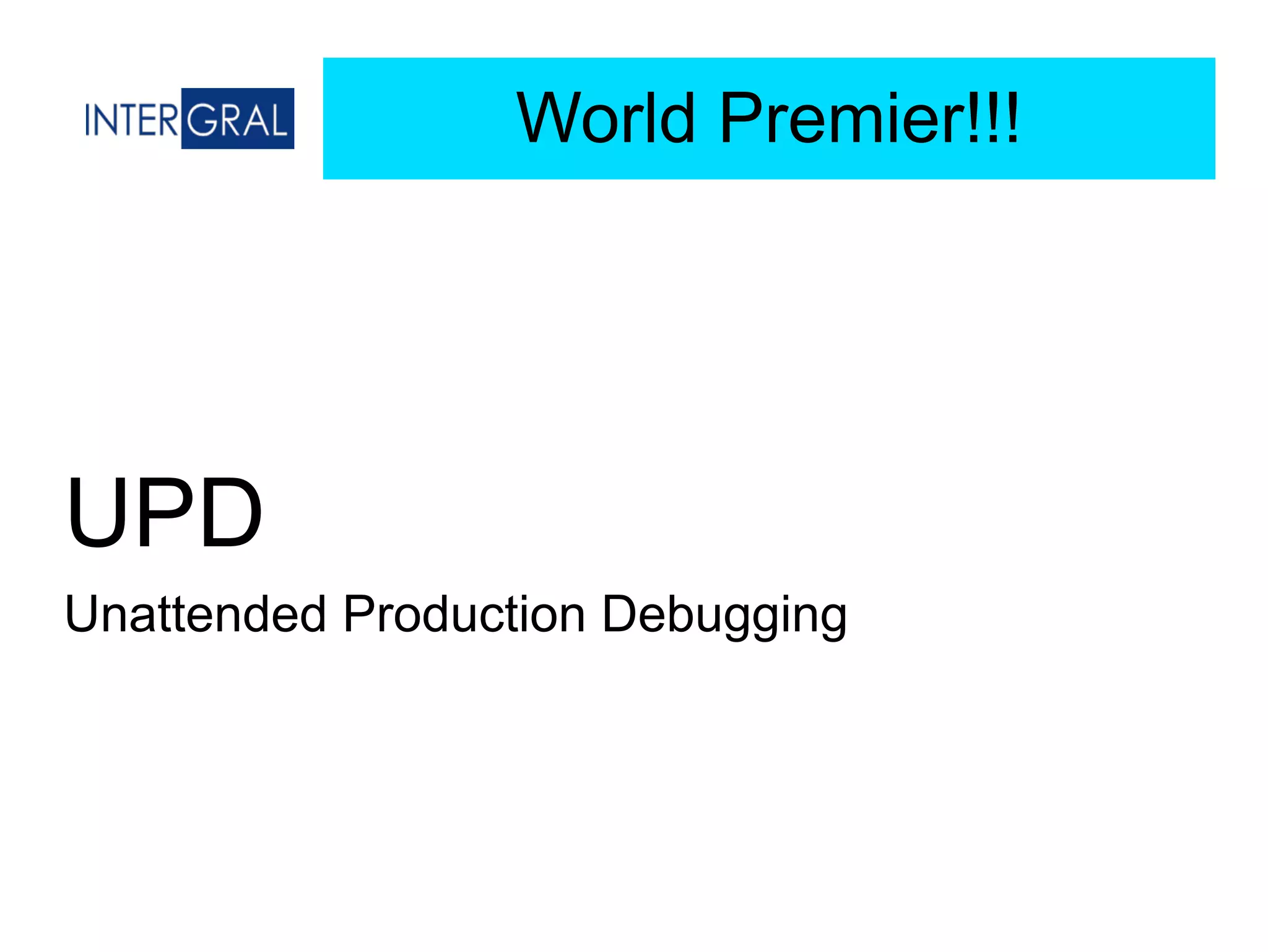 UPD
Unattended Production Debugging
World Premier!!!
 
