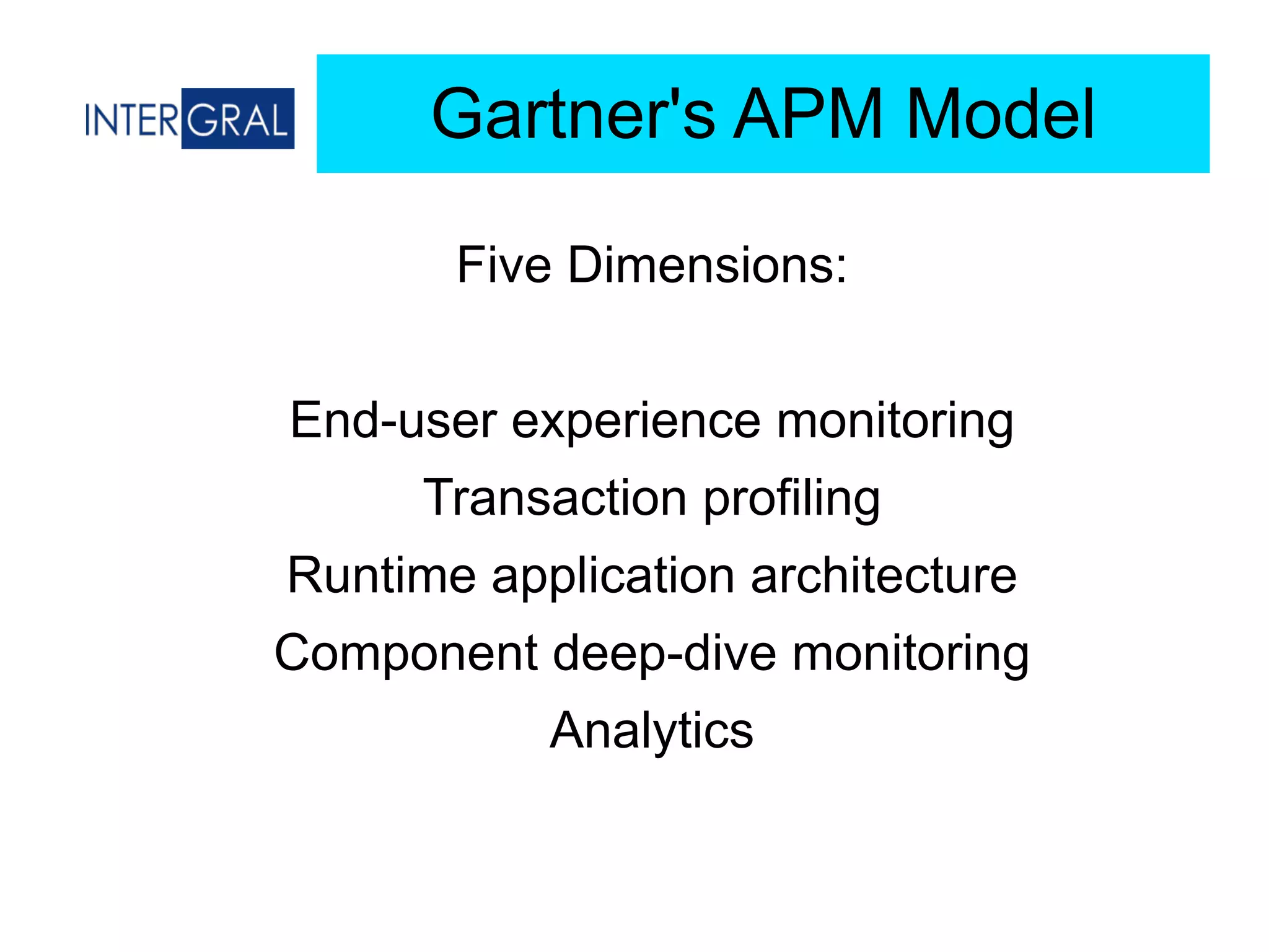 Gartner's APM Model
Five Dimensions:
End-user experience monitoring
Transaction profiling
Runtime application architecture
Component deep-dive monitoring
Analytics
 