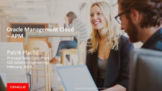 Copyright © 2018, Oracle and/or its affiliates. All rights reserved. |
Oracle Management Cloud
– APM
Patrik Plachý
Principal Sales Consultant
CEE Solution Engineering
February, 2019
 