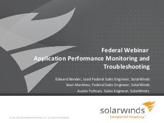 Federal Webinar
                     Application Performance Monitoring and
                                            Troubleshooting
                                         Edward Bender, Lead Federal Sales Engineer, SolarWinds
                                              Sean Martinez, Federal Sales Engineer, SolarWinds
                                                    Austin Tolman, Sales Engineer, SolarWinds




© 2013 SOLARWINDS WORLDWIDE, LLC. ALL RIGHTS RESERVED.
 