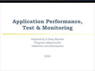 Application Performance,
Test & Monitoring
Prepared by A Dony Riyanto
Telegram @donyriyanto
slideshare.net/donyriyanto
2018
 