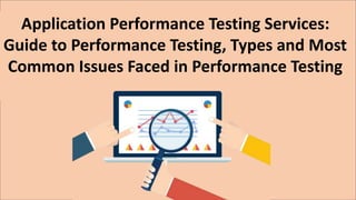 Application Performance Testing Services:
Guide to Performance Testing, Types and Most
Common Issues Faced in Performance Testing
 