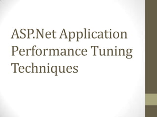 ASP.Net Application
Performance Tuning
Techniques
 