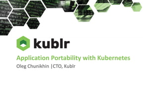 Application Portability with Kubernetes
Oleg Chunikhin |CTO, Kublr
 