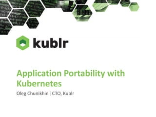 Application Portability with
Kubernetes
Oleg Chunikhin |CTO, Kublr
 
