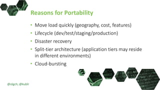 Reasons for Portability
• Move load quickly (geography, cost, features)
• Lifecycle (dev/test/staging/production)
• Disaster recovery
• Split-tier architecture (application tiers may reside
in different environments)
• Cloud-bursting
@olgch; @kublr
 