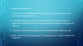 The application portfolio:
 Discloses links among organization strategies and business plans and
investments in applicati...