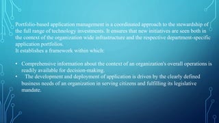 Portfolio-based application management is a coordinated approach to the stewardship of
the full range of technology invest...