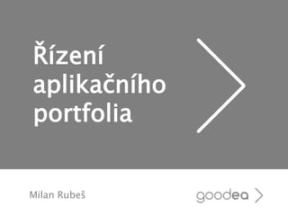 Řízení
aplikačního
portfolia
Milan Rubeš
 