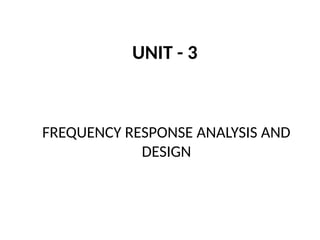 UNIT - 3
FREQUENCY RESPONSE ANALYSIS AND
DESIGN
 